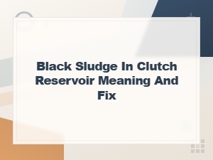 Black Sludge in Clutch Reservoir Meaning and Fix