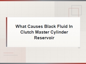 What Causes Black Fluid in Clutch Master Cylinder Reservoir
