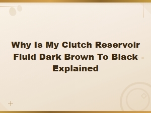 Why Is My Clutch Reservoir Fluid Dark Brown to Black Explained