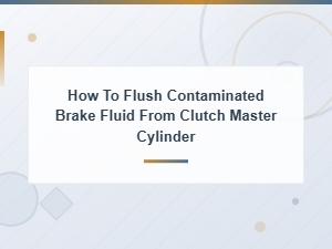 Warning Signs of Contaminated Brake Fluid in Your Clutch Master Cylinder